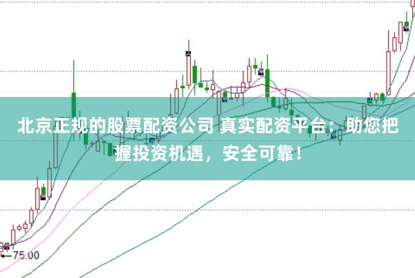 北京正规的股票配资公司 真实配资平台:助您把握投资机遇,安全可靠!