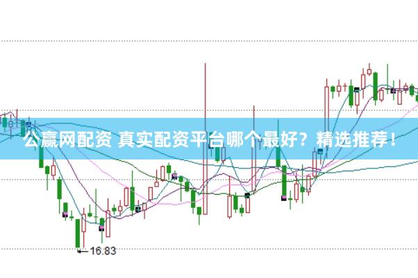 公赢网配资 真实配资平台哪个最好?精选推荐!