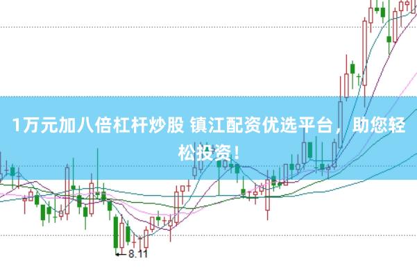 1万元加八倍杠杆炒股 镇江配资优选平台，助您轻松投资！