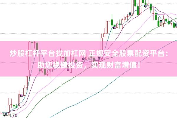 炒股杠杆平台找加杠网 正规安全股票配资平台:助您稳健投资,实现财富增值!