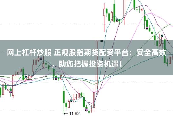 网上杠杆炒股 正规股指期货配资平台:安全高效,助您把握投资机遇!