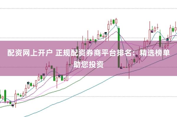 配资网上开户 正规配资券商平台排名:精选榜单助您投资
