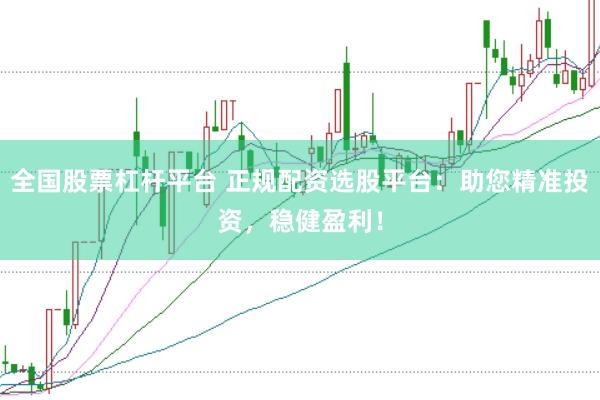 全国股票杠杆平台 正规配资选股平台:助您精准投资,稳健盈利!