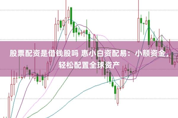股票配资是借钱股吗 惠小白资配易:小额资金,轻松配置全球资产