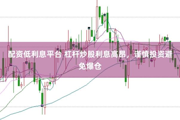 配资低利息平台 杠杆炒股利息高昂，谨慎投资避免爆仓