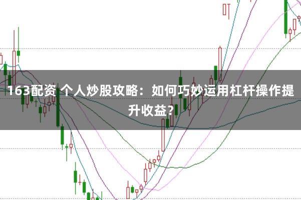 163配资 个人炒股攻略:如何巧妙运用杠杆操作提升收益?
