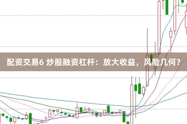 配资交易6 炒股融资杠杆:放大收益,风险几何?