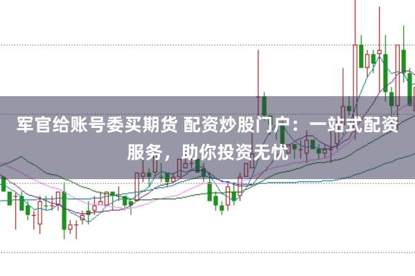 军官给账号委买期货 配资炒股门户:一站式配资服务,助你投资无忧