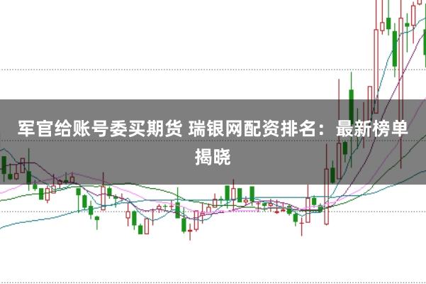 军官给账号委买期货 瑞银网配资排名:最新榜单揭晓
