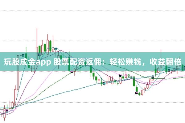 玩股成金app 股票配资返佣:轻松赚钱,收益翻倍