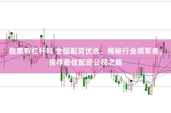 股票有杠杆吗 全国配资优选：揭秘行业领军者，探寻最佳配资公司之路