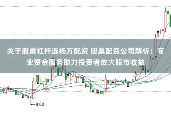 关于股票杠杆选杨方配资 股票配资公司解析：专业资金服务助力投资者放大股市收益