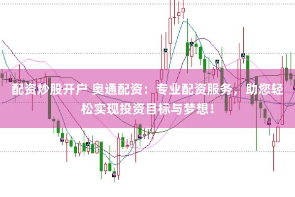 配资炒股开户 奥通配资：专业配资服务，助您轻松实现投资目标与梦想！