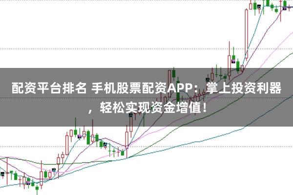 配资平台排名 手机股票配资APP:掌上投资利器,轻松实现资金增值!