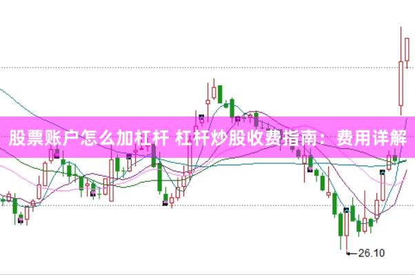 股票账户怎么加杠杆 杠杆炒股收费指南：费用详解