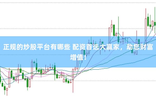 正规的炒股平台有哪些 配资首选大赢家,助您财富增值!