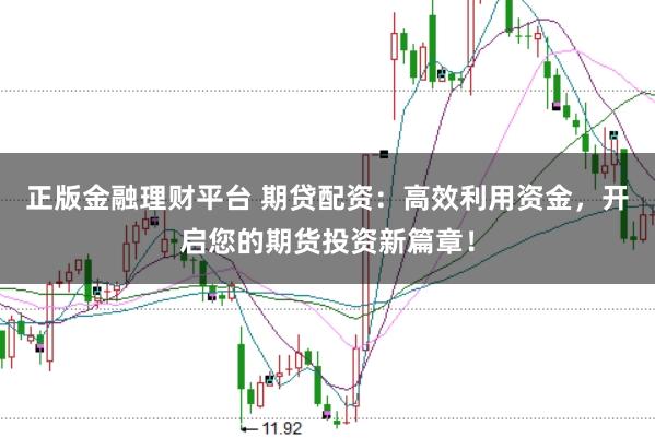 正版金融理财平台 期贷配资:高效利用资金,开启您的期货投资新篇章!