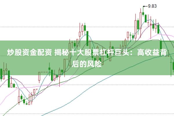 炒股资金配资 揭秘十大股票杠杆巨头：高收益背后的风险