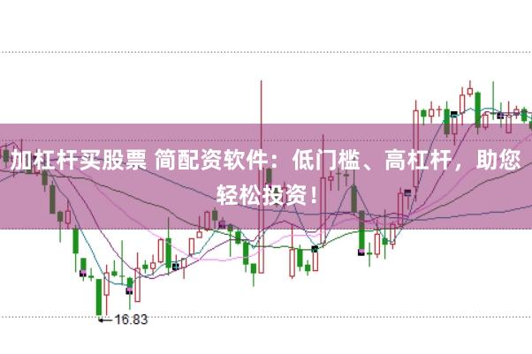 加杠杆买股票 简配资软件:低门槛、高杠杆,助您轻松投资!