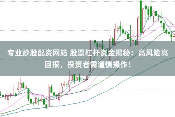 专业炒股配资网站 股票杠杆资金揭秘:高风险高回报,投资者需谨慎操作!