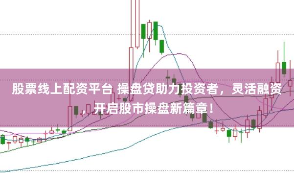 股票线上配资平台 操盘贷助力投资者,灵活融资,开启股市操盘新篇章!