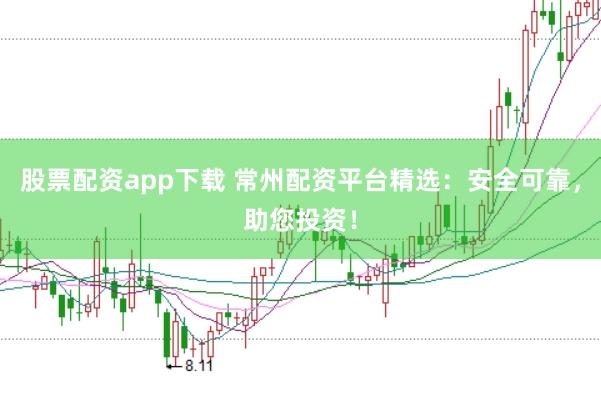 股票配资app下载 常州配资平台精选:安全可靠,助您投资!