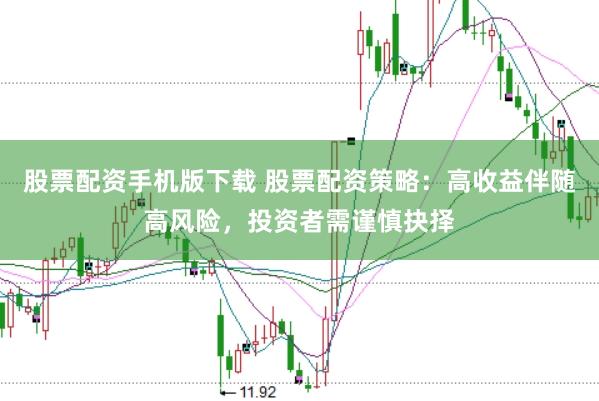 股票配资手机版下载 股票配资策略：高收益伴随高风险，投资者需谨慎抉择