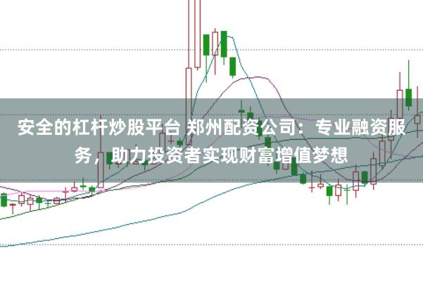 安全的杠杆炒股平台 郑州配资公司:专业融资服务,助力投资者实现财富增值梦想