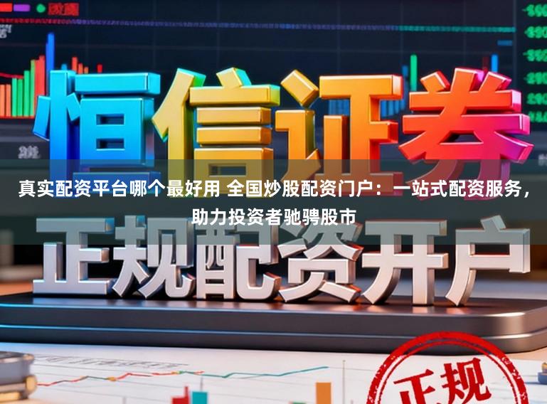 真实配资平台哪个最好用 全国炒股配资门户：一站式配资服务，助力投资者驰骋股市