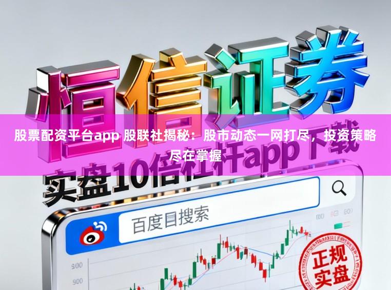 股票配资平台app 股联社揭秘：股市动态一网打尽，投资策略尽在掌握