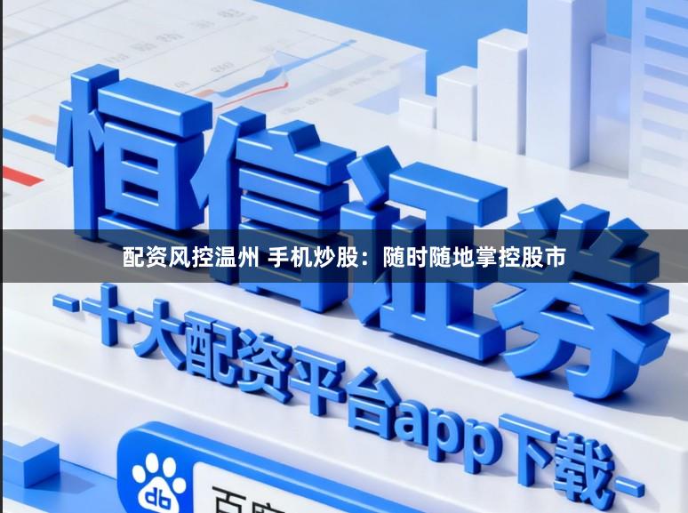 配资风控温州 手机炒股：随时随地掌控股市