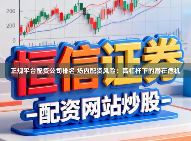正规平台配资公司排名 场内配资风险:高杠杆下的潜在危机